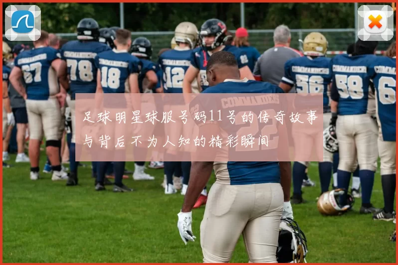 足球明星球服号码11号的传奇故事与背后不为人知的精彩瞬间