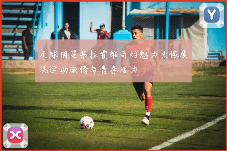 足球明星弗拉霍维奇的魅力头像展现运动激情与青春活力