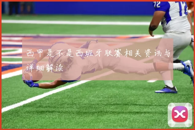 西甲是不是西班牙联赛相关资讯与详细解读