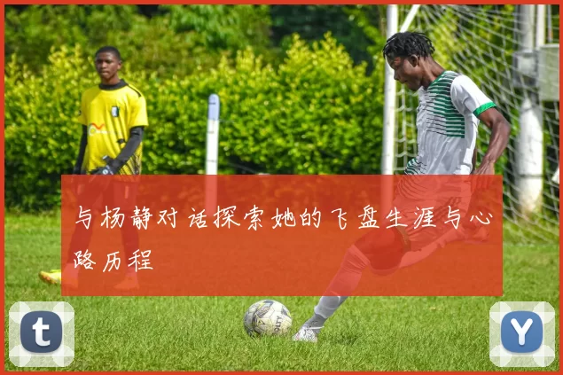 与杨静对话探索她的飞盘生涯与心路历程