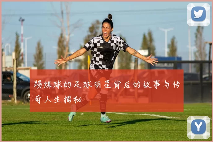 踢煤球的足球明星背后的故事与传奇人生揭秘