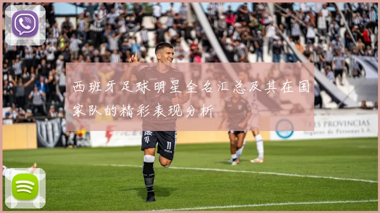 西班牙足球明星全名汇总及其在国家队的精彩表现分析