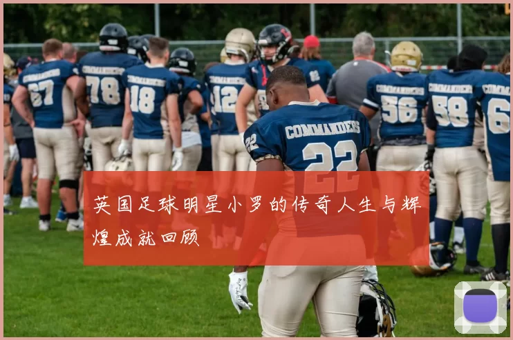 英国足球明星小罗的传奇人生与辉煌成就回顾