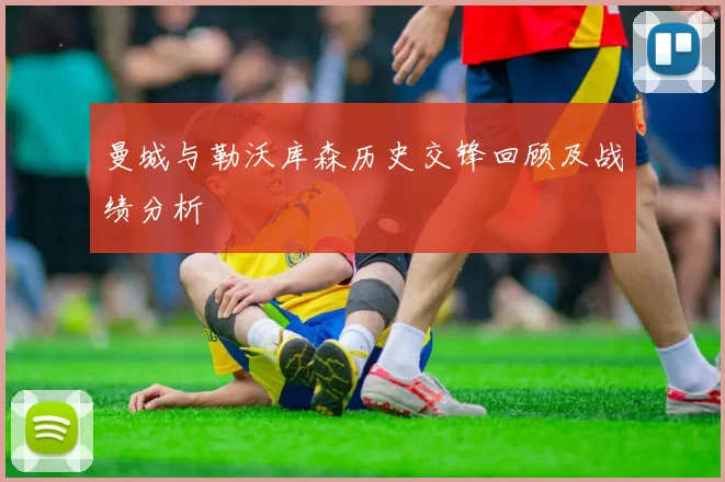 曼城与勒沃库森历史交锋回顾及战绩分析