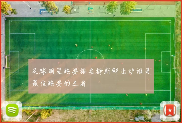 足球明星跑姿排名榜新鲜出炉谁是最佳跑姿的王者