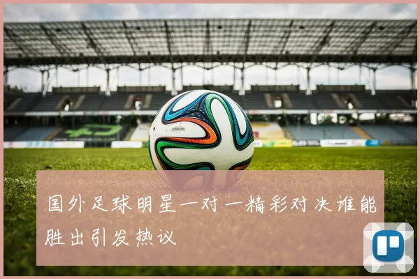 国外足球明星一对一精彩对决谁能胜出引发热议