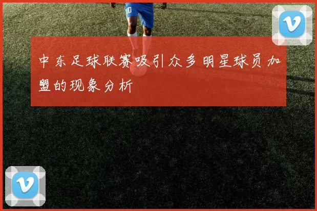 中东足球联赛吸引众多明星球员加盟的现象分析